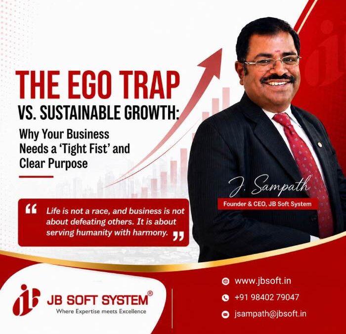 The Ego Trap vs. Sustainable Growth: Why Your Business Needs a ‘Tight Fist’ and Clear Purpose – By J. Sampath, Founder & CEO, JB Soft System