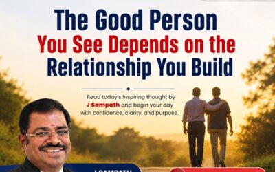 The Good Person You See Depends on the Relationship You Build – A Morning Thought by J. Sampath, Founder & CEO, JB Soft System