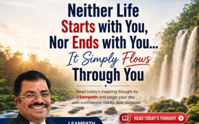 Neither Life Starts with You, Nor Ends with You… It Simply Flows Through You – Morning Thought by J Sampath, Founder and CEO of JB Soft System
